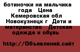 ботиночки на мальчика 1.5-2 года › Цена ­ 300 - Кемеровская обл., Новокузнецк г. Дети и материнство » Детская одежда и обувь   